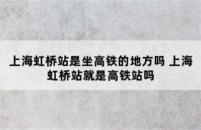 上海虹桥站是坐高铁的地方吗 上海虹桥站就是高铁站吗